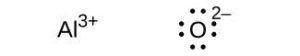 Two Lewis structures are shown. The left shows the symbol A l with a superscripted three positive sign while the right shows the symbol O surrounded by eight dots and a superscripted two negative sign.