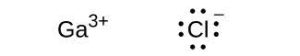 Two Lewis structures are shown. The left shows the symbol G a with a superscripted three positive sign while the right shows the symbol C l surrounded by eight dots and a superscripted negative sign.
