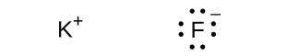 Two Lewis structures are shown. The left shows the symbol K with a superscripted positive sign while the right shows the symbol F surrounded by eight dots and a superscripted negative sign.